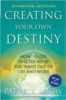 Creating Your Own Destiny: How to Get Exactly What You Want Out of Life and Work