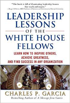 Leadership Lessons Of The White House Fellows: Learn How To Inspire Others, Achieve Greatness And Find Success In Any Organization