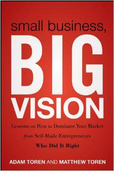 Small Business, Big Vision: Lessons On How To Dominate Your Market From Self-Made Entrepreneurs Who Did It Right