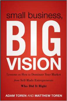 Small Business, Big Vision: Lessons on How to Dominate Your Market from Self-Made Entrepreneurs Who Did it Right