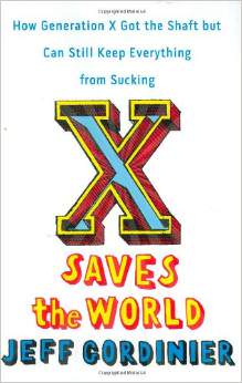 X Saves the World: How Generation X Got the Shaft but Can Still Keep Everything from Sucking