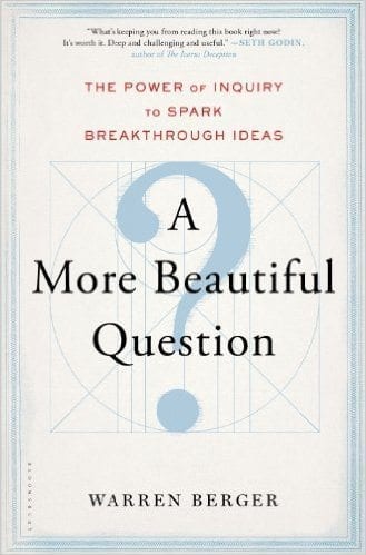 A More Beautiful Question: The Power of Inquiry to Spark Breakthrough Ideas