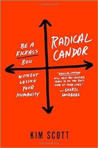 Radical Candor: Be A Kick-Ass Boss Without Losing Your Humanity